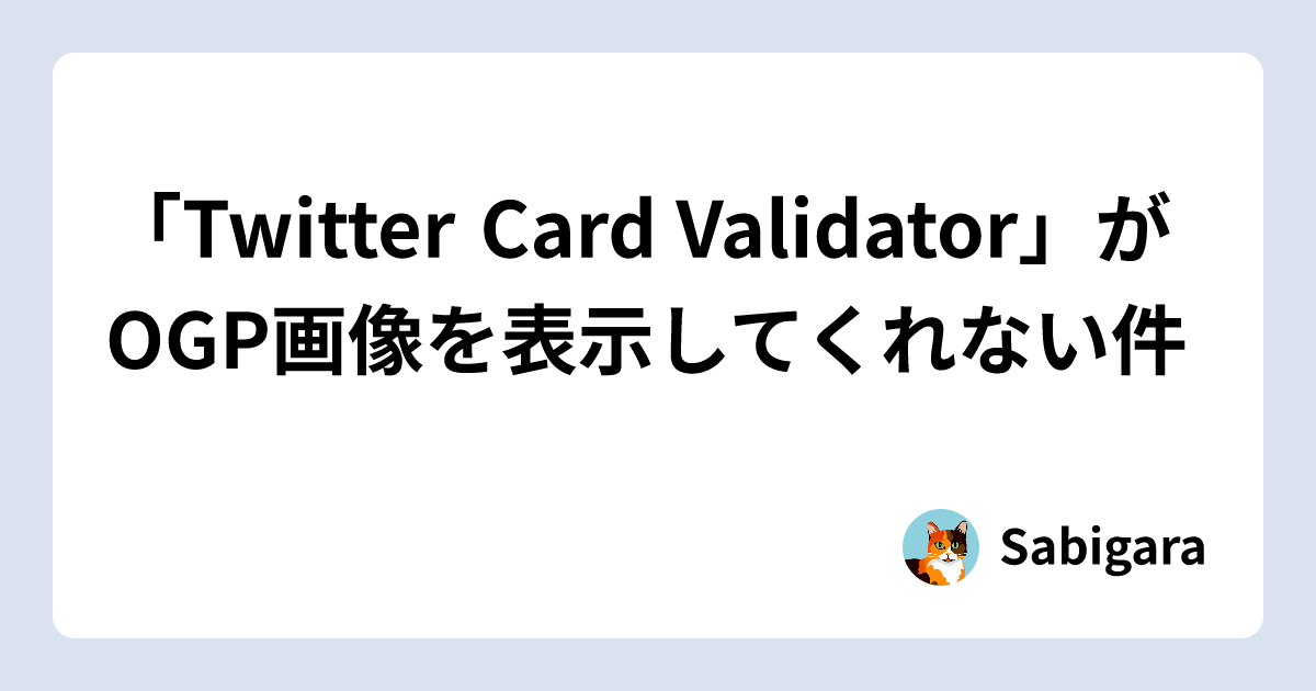 「Twitter Card Validator」がOGP画像を表示してくれない件 | Sabigara
